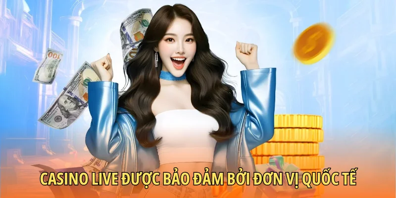 Casino Live được bảo đảm bởi đơn vị quốc tế