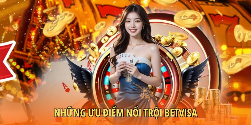 Những ưu điểm nổi trội BETVISA