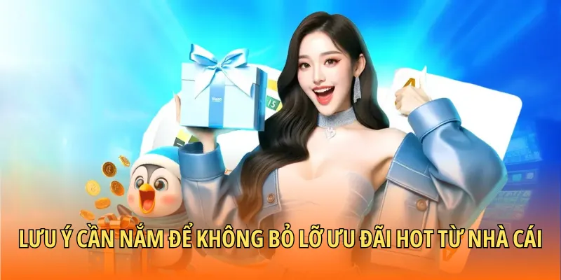 Lưu ý cần nắm để không bỏ lỡ ưu đãi hot từ nhà cái