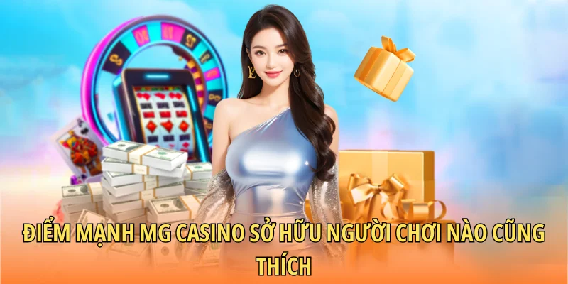 Điểm mạnh MG Casino sở hữu người chơi nào cũng thích