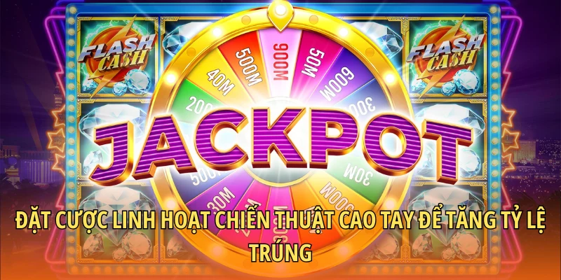 Đặt cược linh hoạt chiến thuật cao tay để tăng tỷ lệ trúng