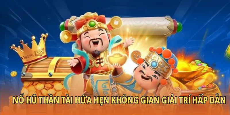 Nổ hũ thần tài hứa hẹn không gian giải trí hấp dẫn