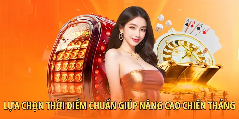 Lựa chọn thời điểm chuẩn giúp nâng cao chiến thắng