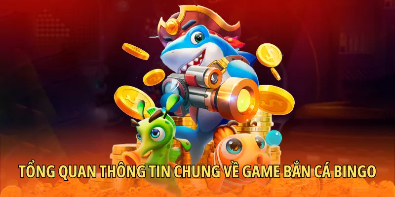 Tổng quan thông tin chung về dòng game bắn cá Bingo