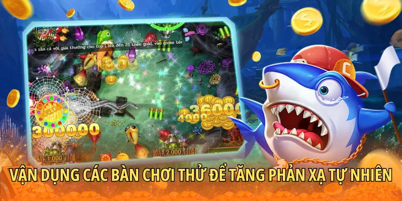 Vận dụng các bàn chơi thử để tăng phản xạ tự nhiên